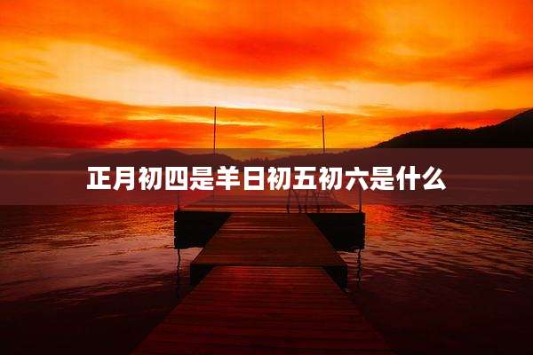 正月初四是羊日初五初六是什么