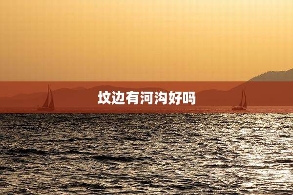 坟边有河沟好吗