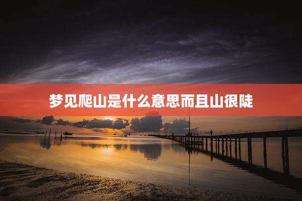 梦见爬山是什么意思而且山很陡