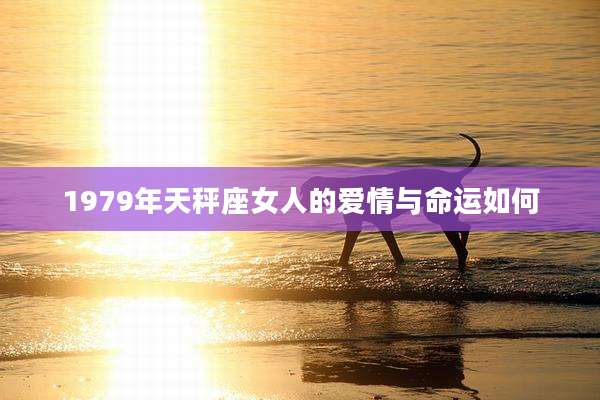 1979年天秤座女人的爱情与命运如何