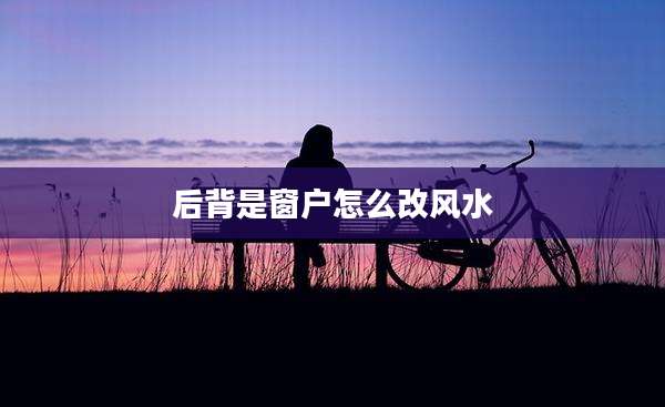 后背是窗户怎么改风水