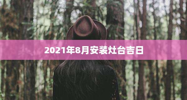 2021年8月安装灶台吉日
