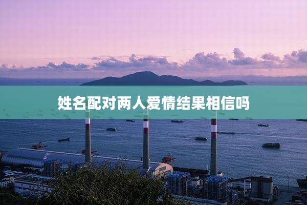 姓名配对两人爱情结果相信吗