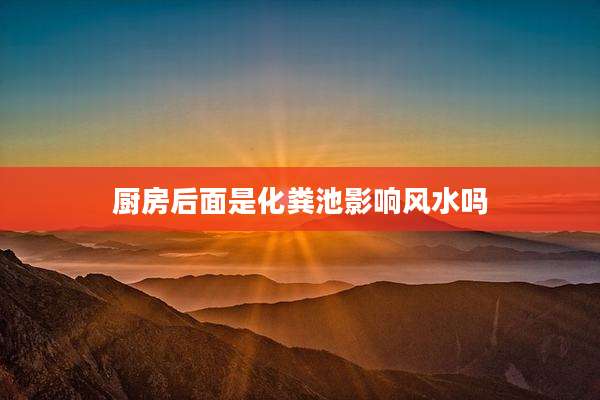 厨房后面是化粪池影响风水吗