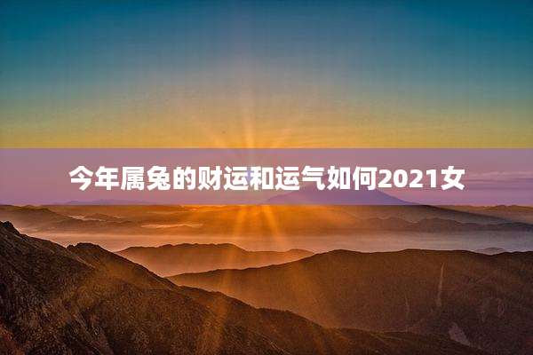 今年属兔的财运和运气如何2021女