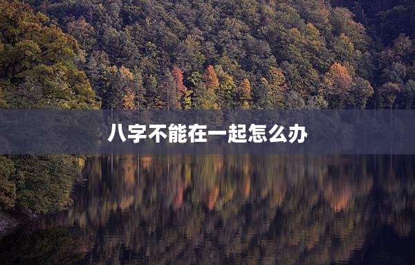 八字不能在一起怎么办