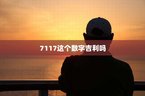 7117这个数字吉利吗