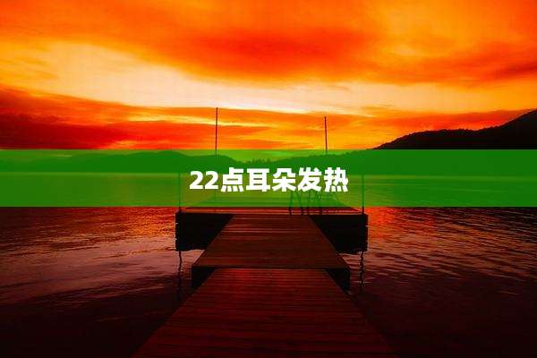 22点耳朵发热