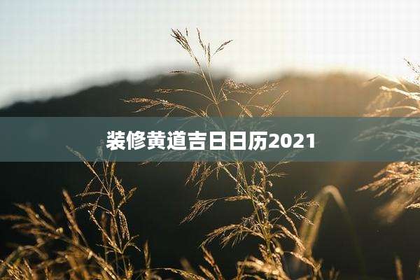 装修黄道吉日日历2021