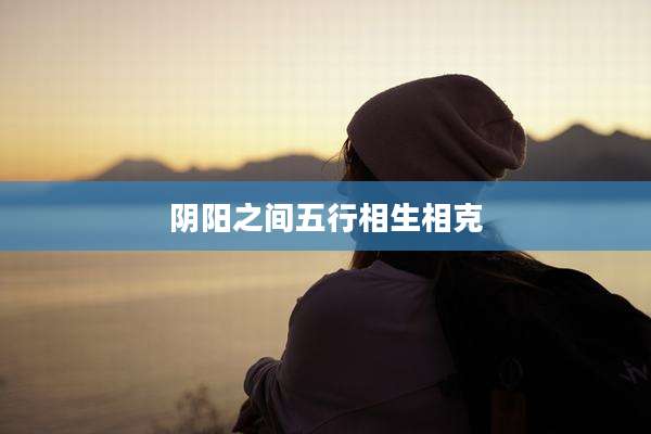 阴阳之间五行相生相克