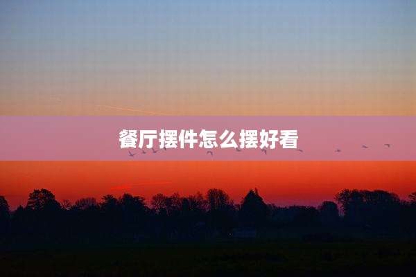 餐厅摆件怎么摆好看