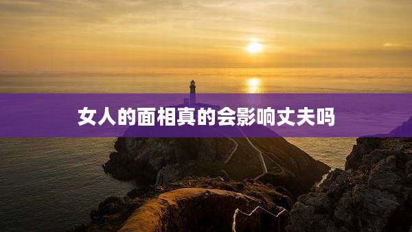 女人的面相真的会影响丈夫吗