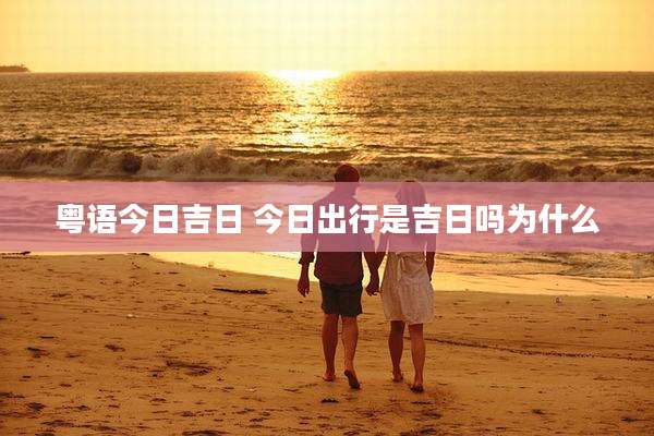 粤语今日吉日 今日出行是吉日吗为什么