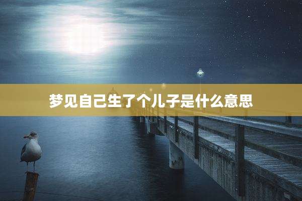 梦见自己生了个儿子是什么意思