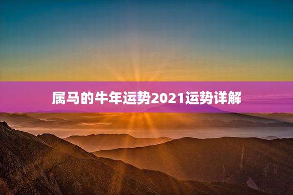 属马的牛年运势2021运势详解