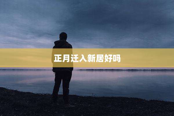 正月迁入新居好吗