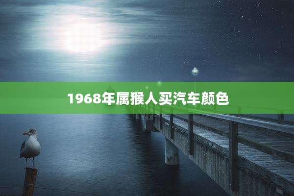 1968年属猴人买汽车颜色