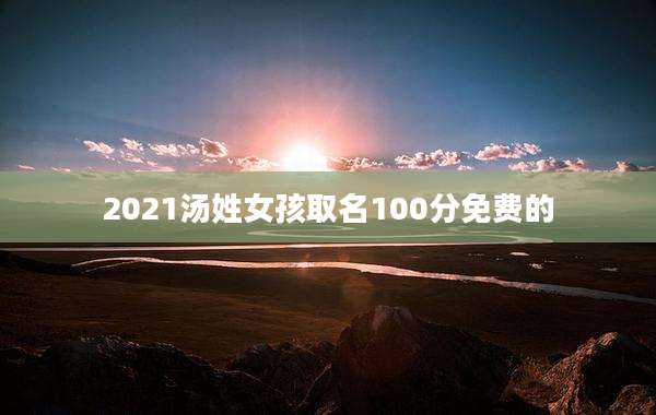 2021汤姓女孩取名100分免费的