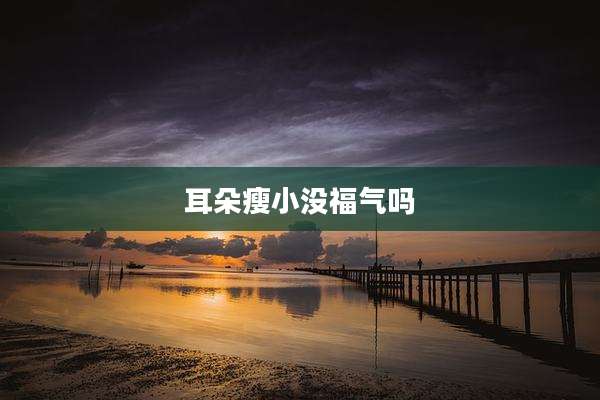 耳朵瘦小没福气吗