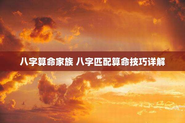 八字算命家族 八字匹配算命技巧详解