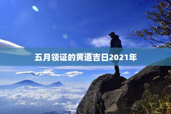 五月领证的黄道吉日2021年