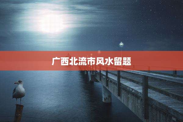 广西北流市风水留题