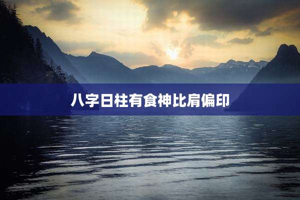 八字日柱有食神比肩偏印