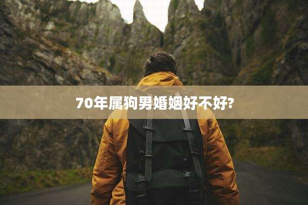 70年属狗男婚姻好不好?