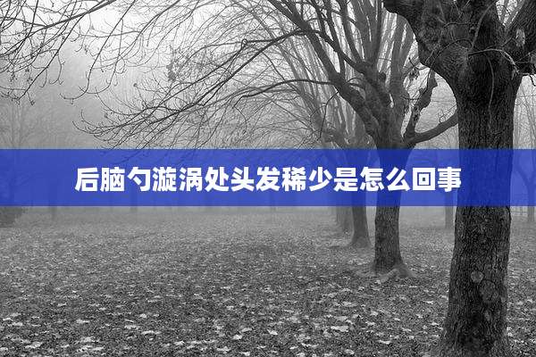 后脑勺漩涡处头发稀少是怎么回事