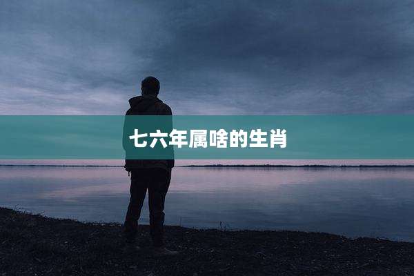 七六年属啥的生肖