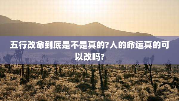 五行改命到底是不是真的?人的命运真的可以改吗?
