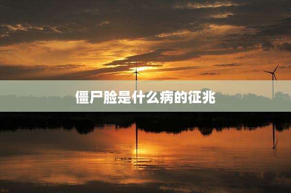 僵尸脸是什么病的征兆