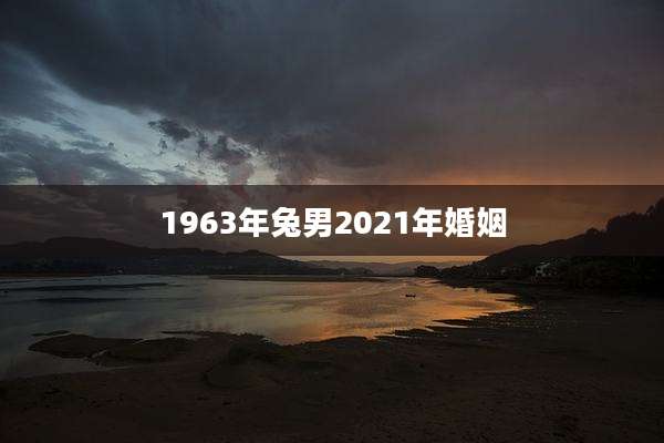 1963年兔男2021年婚姻