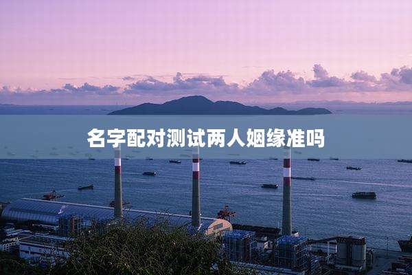 名字配对测试两人姻缘准吗