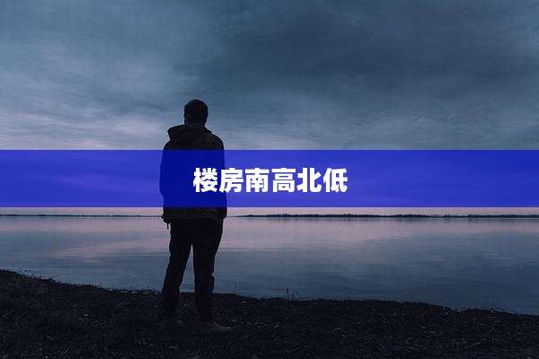 楼房南高北低