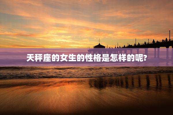 天秤座的女生的性格是怎样的呢?
