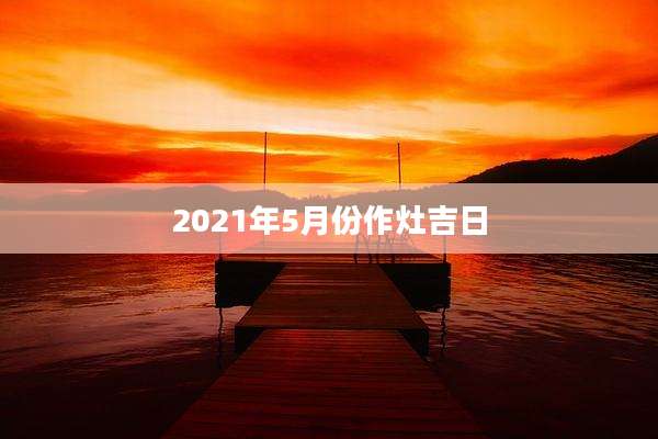 2021年5月份作灶吉日