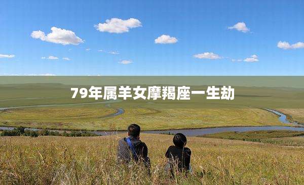 79年属羊女摩羯座一生劫