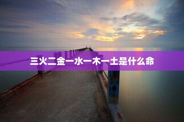 三火二金一水一木一土是什么命