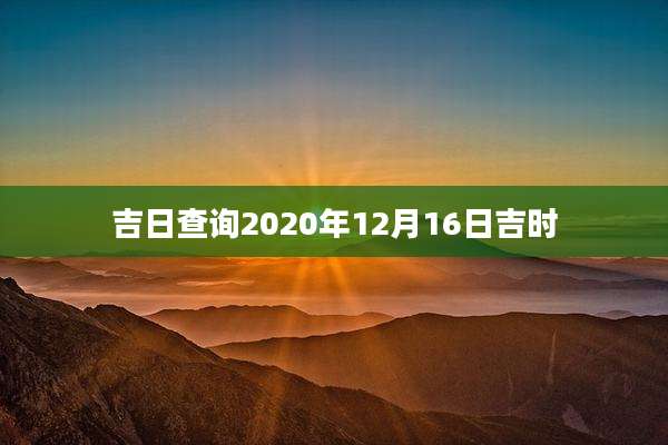 吉日查询2020年12月16日吉时