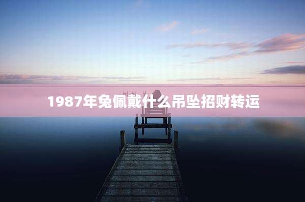 1987年兔佩戴什么吊坠招财转运