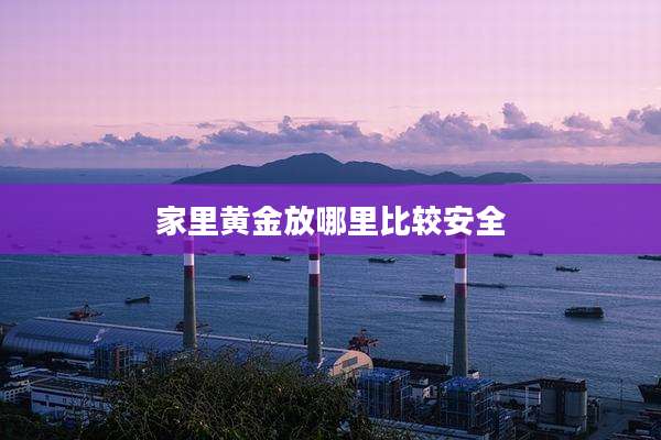 家里黄金放哪里比较安全