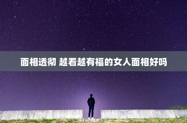 面相透彻 越看越有福的女人面相好吗