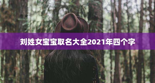 刘姓女宝宝取名大全2021年四个字