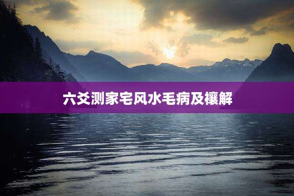六爻测家宅风水毛病及禳解