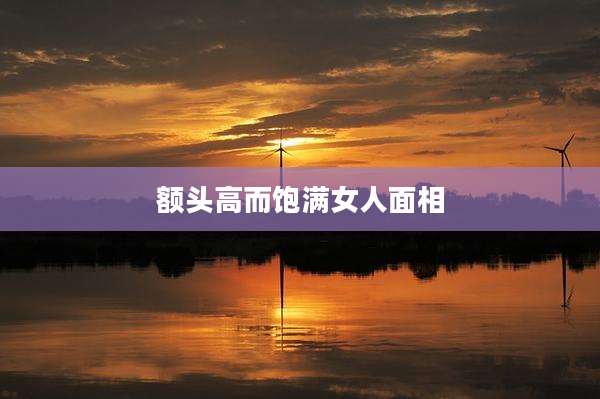 额头高而饱满女人面相
