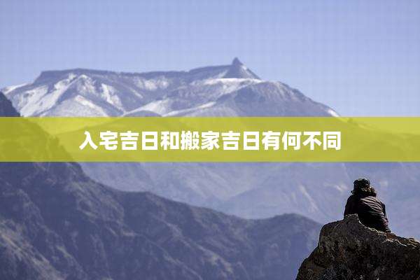 入宅吉日和搬家吉日有何不同