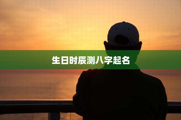 生日时辰测八字起名