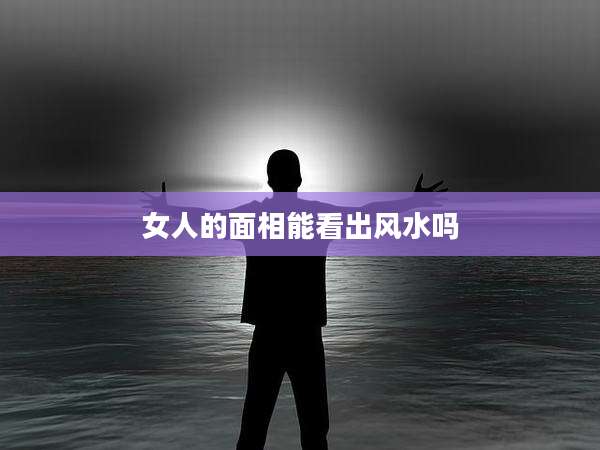 女人的面相能看出风水吗