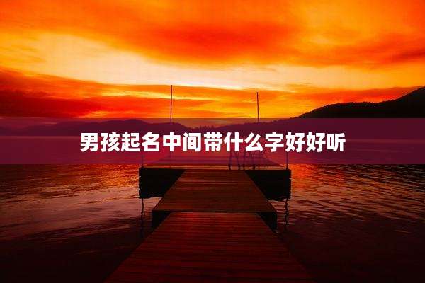男孩起名中间带什么字好好听
